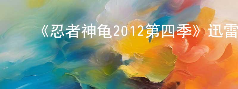 曾启贤发布《忍者神龟2012第四季》迅雷下载/在线观看-动漫卡通-美剧天堂
